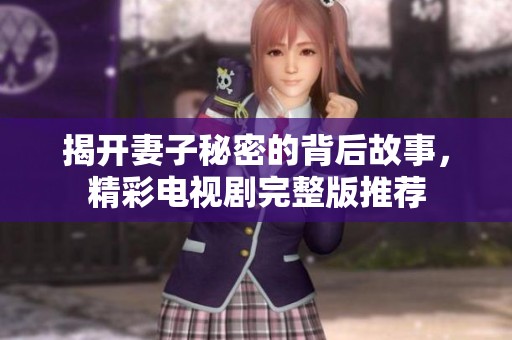 揭开妻子秘密的背后故事，精彩电视剧完整版推荐