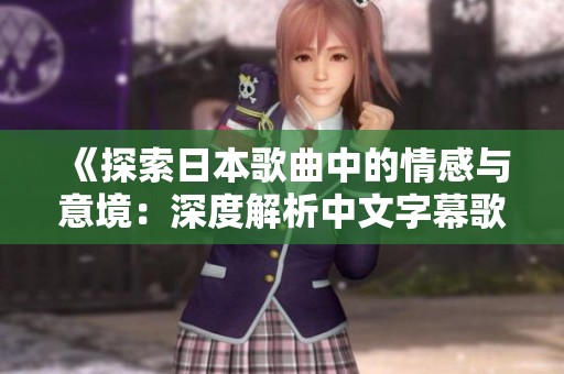 《探索日本歌曲中的情感与意境：深度解析中文字幕歌词》