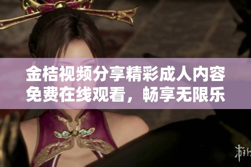 金桔视频分享精彩成人内容免费在线观看，畅享无限乐趣与激情
