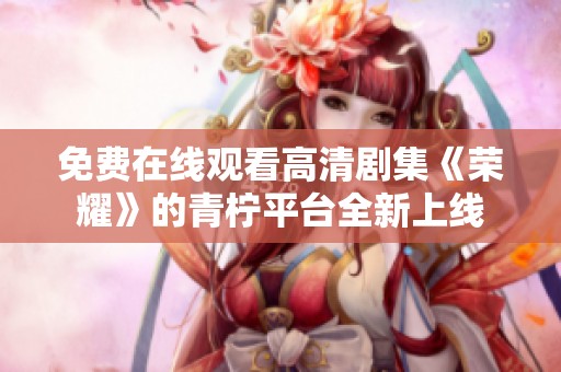免费在线观看高清剧集《荣耀》的青柠平台全新上线