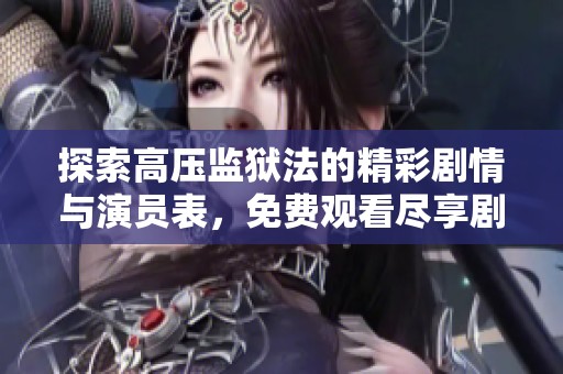 探索高压监狱法的精彩剧情与演员表，免费观看尽享剧作魅力