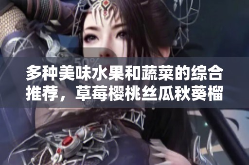 多种美味水果和蔬菜的综合推荐，草莓樱桃丝瓜秋葵榴莲黄瓜全在这里