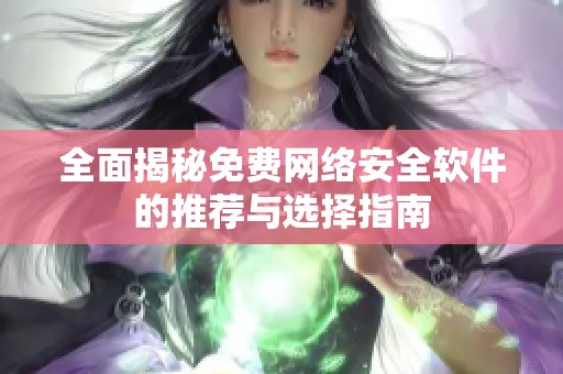 全面揭秘免费网络安全软件的推荐与选择指南