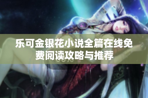 乐可金银花小说全篇在线免费阅读攻略与推荐