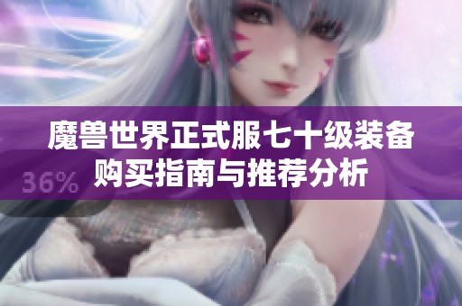 魔兽世界正式服七十级装备购买指南与推荐分析