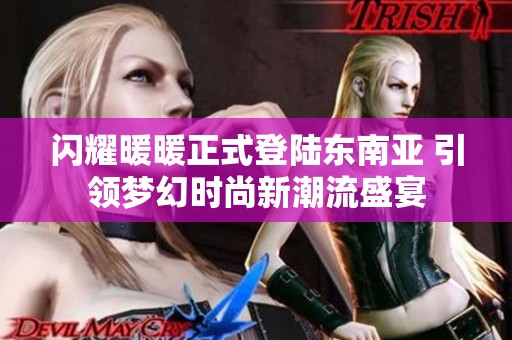 闪耀暖暖正式登陆东南亚 引领梦幻时尚新潮流盛宴