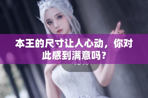 本王的尺寸让人心动，你对此感到满意吗？