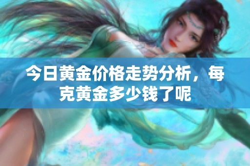 今日黄金价格走势分析，每克黄金多少钱了呢