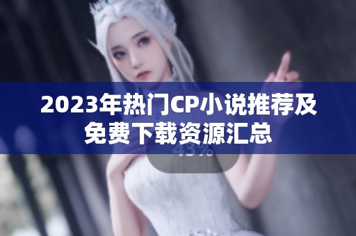 2023年热门CP小说推荐及免费下载资源汇总