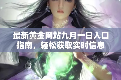 最新黄金网站九月一日入口指南，轻松获取实时信息
