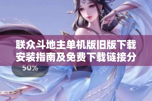联众斗地主单机版旧版下载安装指南及免费下载链接分享
