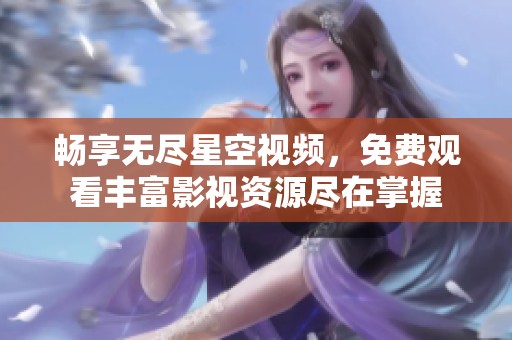 畅享无尽星空视频，免费观看丰富影视资源尽在掌握