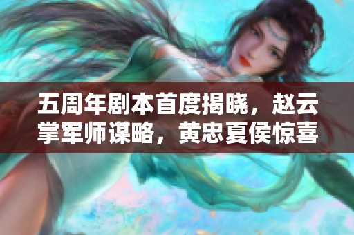 五周年剧本首度揭晓，赵云掌军师谋略，黄忠夏侯惊喜登场