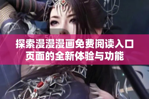 探索漫漫漫画免费阅读入口页面的全新体验与功能