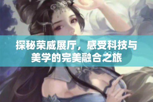 探秘荣威展厅，感受科技与美学的完美融合之旅