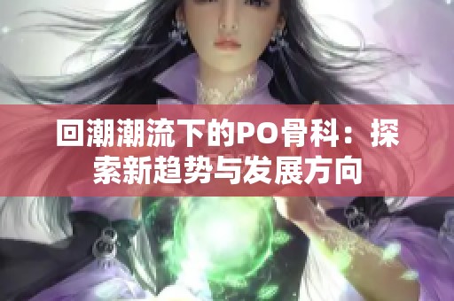 回潮潮流下的PO骨科：探索新趋势与发展方向