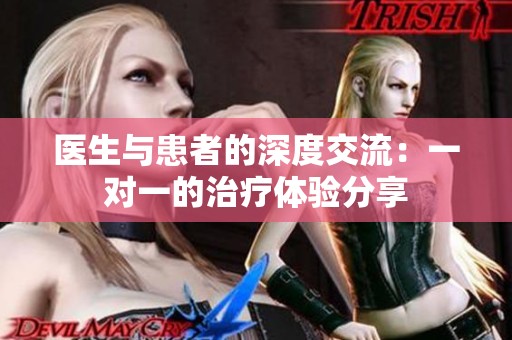 医生与患者的深度交流：一对一的治疗体验分享
