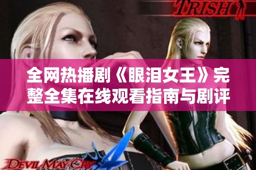 全网热播剧《眼泪女王》完整全集在线观看指南与剧评