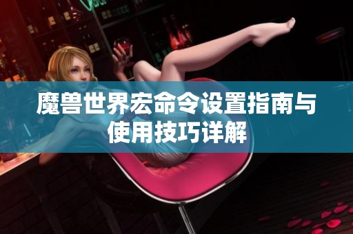 魔兽世界宏命令设置指南与使用技巧详解