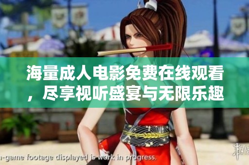 海量成人电影免费在线观看，尽享视听盛宴与无限乐趣