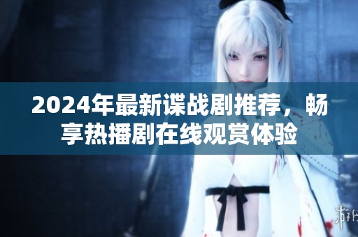 2024年最新谍战剧推荐，畅享热播剧在线观赏体验