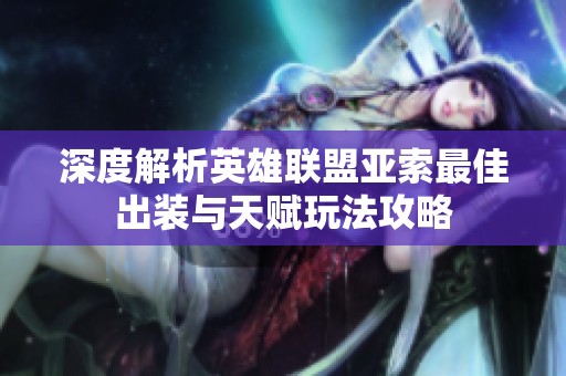 深度解析英雄联盟亚索最佳出装与天赋玩法攻略