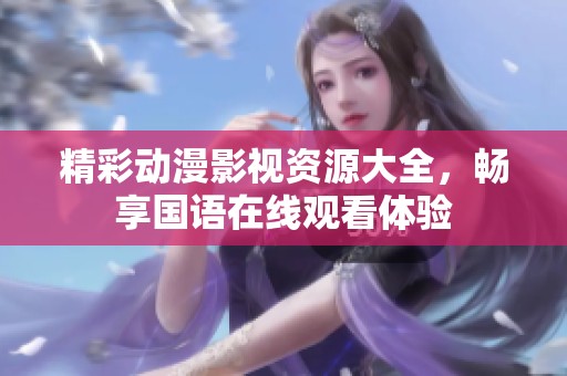 精彩动漫影视资源大全，畅享国语在线观看体验