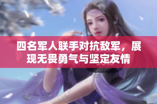 四名军人联手对抗敌军，展现无畏勇气与坚定友情