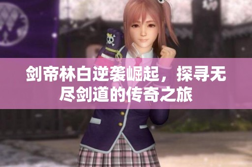 剑帝林白逆袭崛起，探寻无尽剑道的传奇之旅