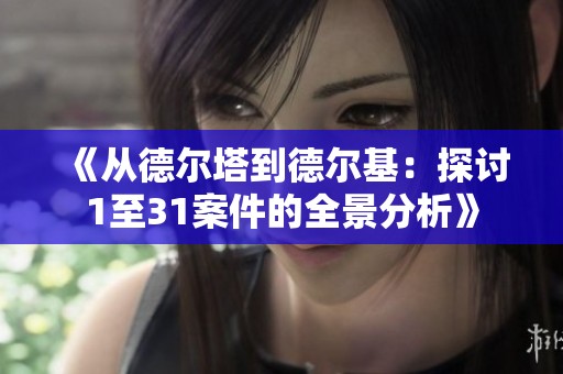 《从德尔塔到德尔基：探讨1至31案件的全景分析》