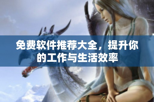 免费软件推荐大全，提升你的工作与生活效率