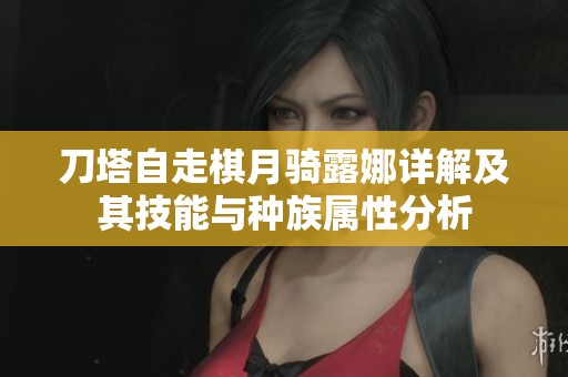 刀塔自走棋月骑露娜详解及其技能与种族属性分析