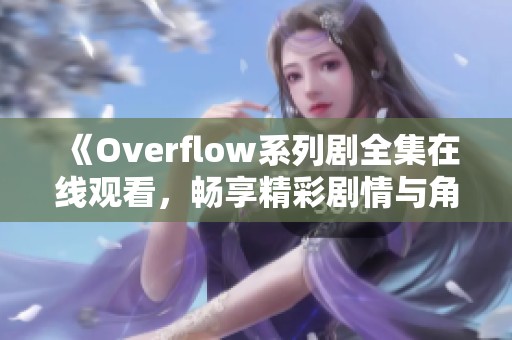 《Overflow系列剧全集在线观看，畅享精彩剧情与角色》