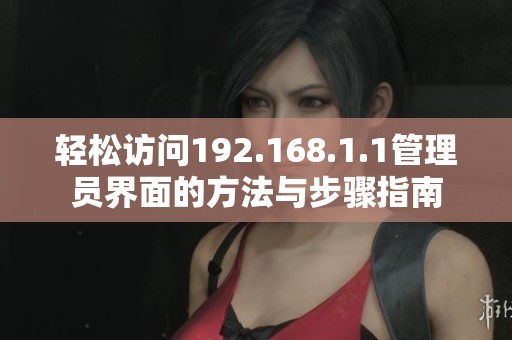 轻松访问192.168.1.1管理员界面的方法与步骤指南