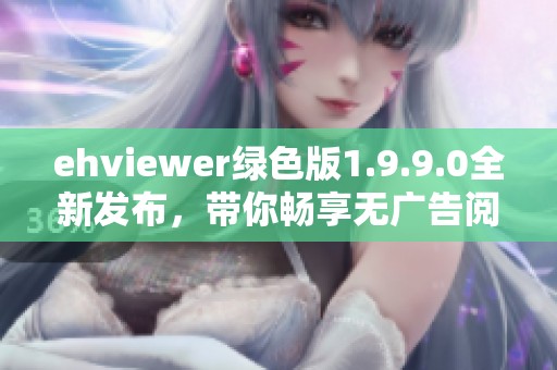 ehviewer绿色版1.9.9.0全新发布，带你畅享无广告阅读体验