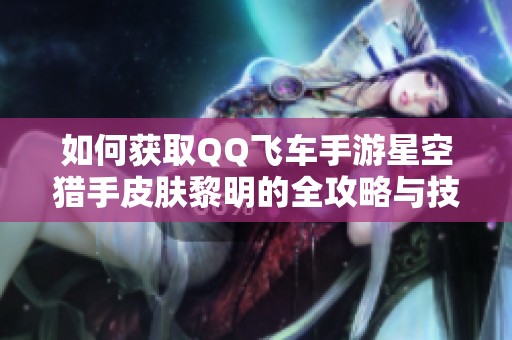 如何获取QQ飞车手游星空猎手皮肤黎明的全攻略与技巧
