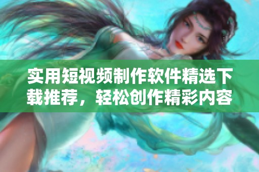 实用短视频制作软件精选下载推荐，轻松创作精彩内容