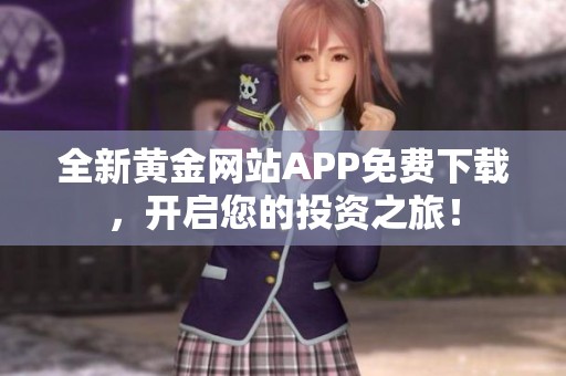 全新黄金网站APP免费下载，开启您的投资之旅！