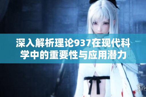深入解析理论937在现代科学中的重要性与应用潜力