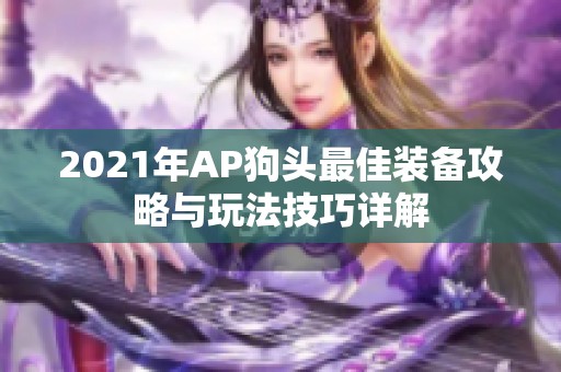 2021年AP狗头最佳装备攻略与玩法技巧详解