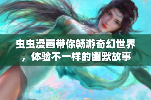 虫虫漫画带你畅游奇幻世界，体验不一样的幽默故事