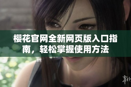樱花官网全新网页版入口指南，轻松掌握使用方法