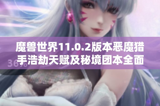 魔兽世界11.0.2版本恶魔猎手浩劫天赋及秘境团本全面解析