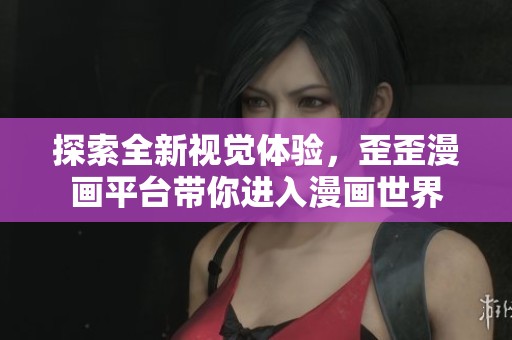 探索全新视觉体验，歪歪漫画平台带你进入漫画世界