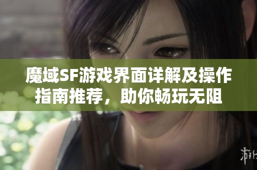 魔域SF游戏界面详解及操作指南推荐，助你畅玩无阻