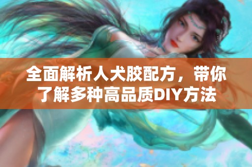 全面解析人犬胶配方，带你了解多种高品质DIY方法