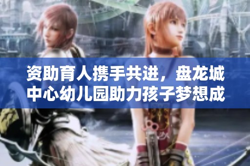 资助育人携手共进，盘龙城中心幼儿园助力孩子梦想成长
