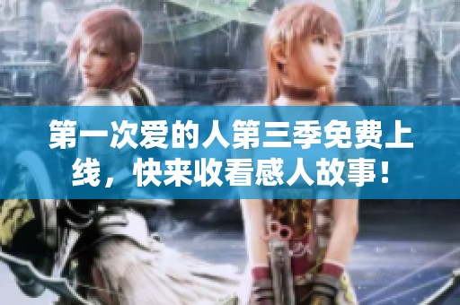 第一次爱的人第三季免费上线，快来收看感人故事！