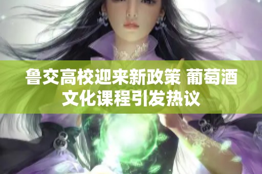 鲁交高校迎来新政策 葡萄酒文化课程引发热议