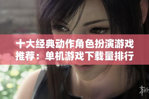 十大经典动作角色扮演游戏推荐：单机游戏下载量排行前十名